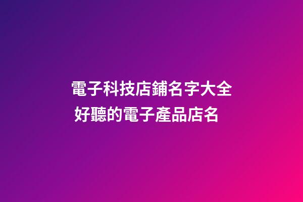電子科技店鋪名字大全 好聽的電子產品店名-第1張-店鋪起名-玄機派
